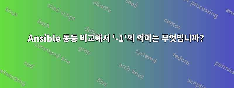 Ansible 동등 비교에서 '-1'의 의미는 무엇입니까?