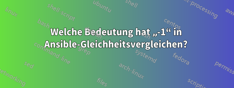 Welche Bedeutung hat „-1“ in Ansible-Gleichheitsvergleichen?