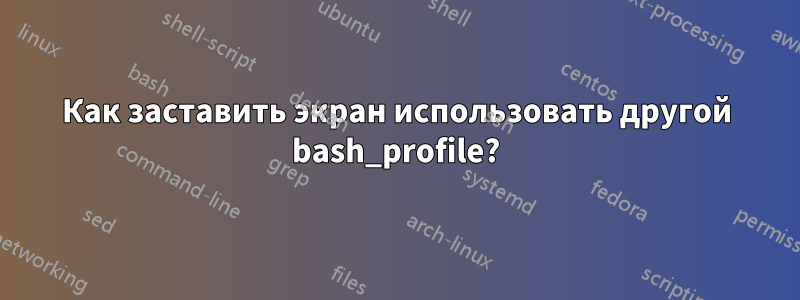 Как заставить экран использовать другой bash_profile?