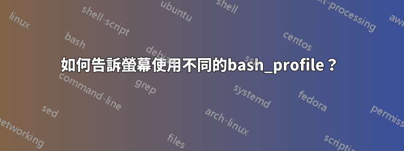 如何告訴螢幕使用不同的bash_profile？
