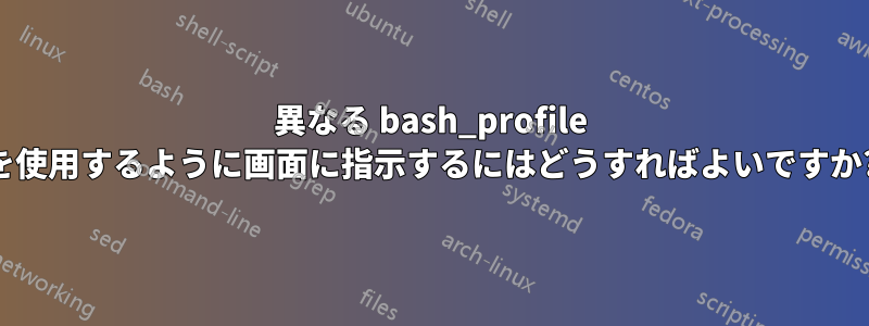 異なる bash_profile を使用するように画面に指示するにはどうすればよいですか?
