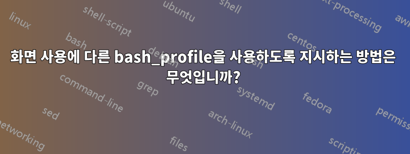 화면 사용에 다른 bash_profile을 사용하도록 지시하는 방법은 무엇입니까?