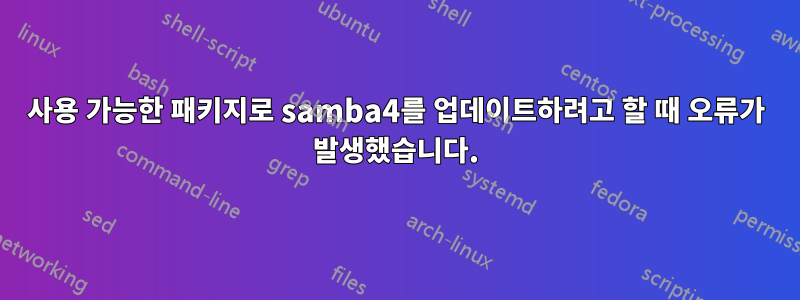 사용 가능한 패키지로 samba4를 업데이트하려고 할 때 오류가 발생했습니다.