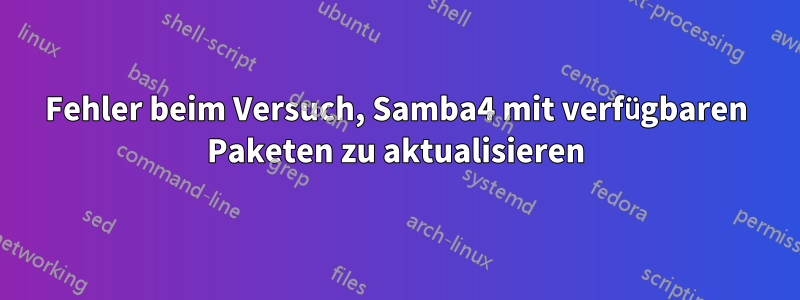 Fehler beim Versuch, Samba4 mit verfügbaren Paketen zu aktualisieren