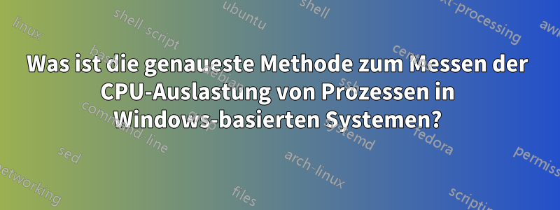 Was ist die genaueste Methode zum Messen der CPU-Auslastung von Prozessen in Windows-basierten Systemen?