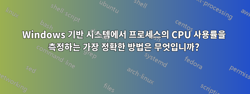 Windows 기반 시스템에서 프로세스의 CPU 사용률을 측정하는 가장 정확한 방법은 무엇입니까?
