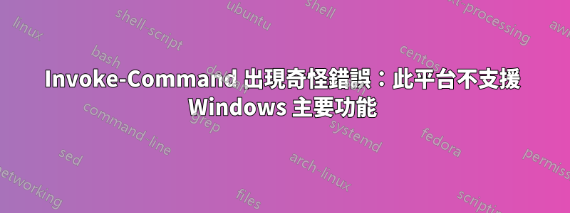 Invoke-Command 出現奇怪錯誤：此平台不支援 Windows 主要功能