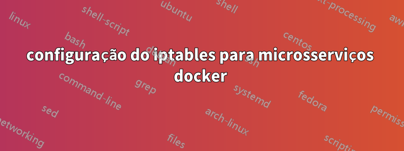 configuração do iptables para microsserviços docker