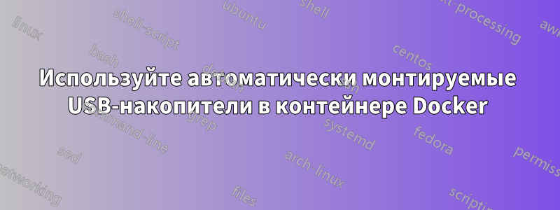 Используйте автоматически монтируемые USB-накопители в контейнере Docker