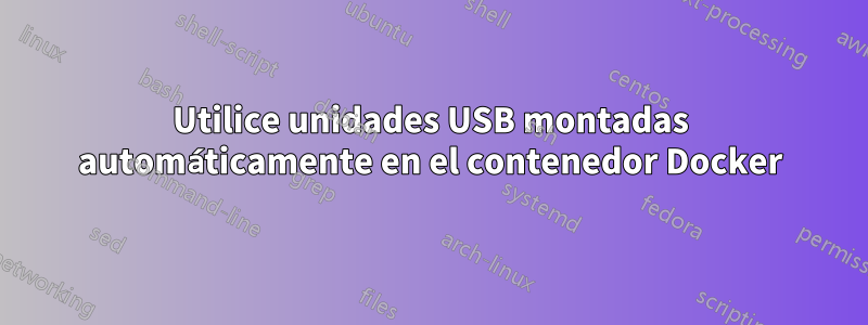 Utilice unidades USB montadas automáticamente en el contenedor Docker