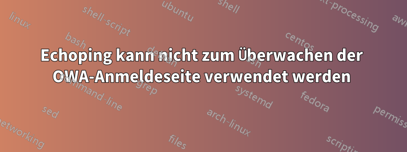 Echoping kann nicht zum Überwachen der OWA-Anmeldeseite verwendet werden
