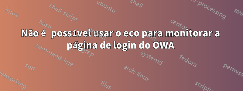 Não é possível usar o eco para monitorar a página de login do OWA