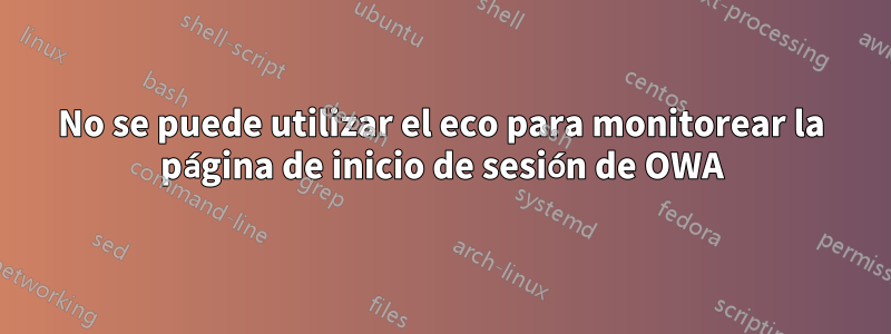 No se puede utilizar el eco para monitorear la página de inicio de sesión de OWA