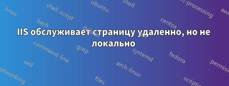 IIS обслуживает страницу удаленно, но не локально