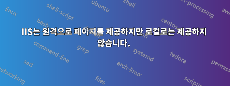 IIS는 원격으로 페이지를 제공하지만 로컬로는 제공하지 않습니다.