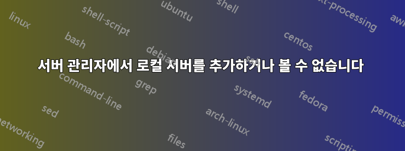 서버 관리자에서 로컬 서버를 추가하거나 볼 수 없습니다
