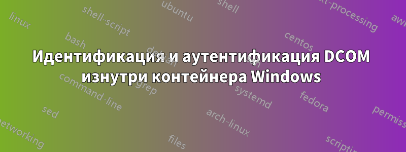 Идентификация и аутентификация DCOM изнутри контейнера Windows
