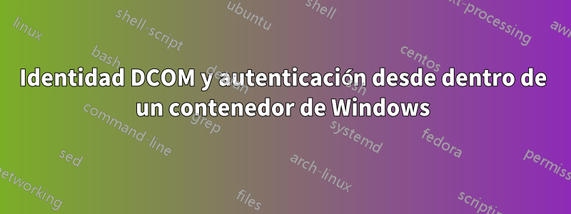 Identidad DCOM y autenticación desde dentro de un contenedor de Windows