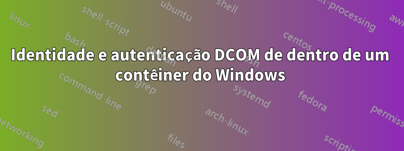 Identidade e autenticação DCOM de dentro de um contêiner do Windows