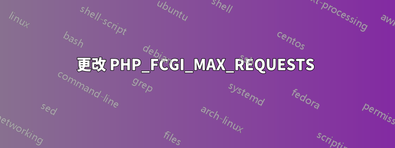 更改 PHP_FCGI_MAX_REQUESTS