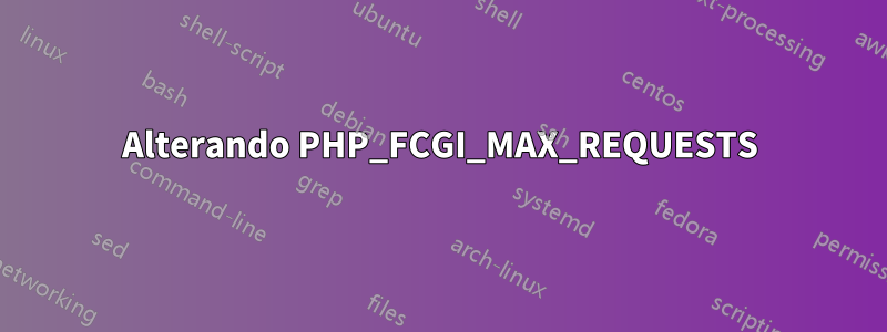 Alterando PHP_FCGI_MAX_REQUESTS