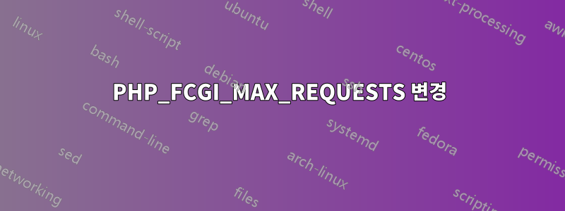 PHP_FCGI_MAX_REQUESTS 변경