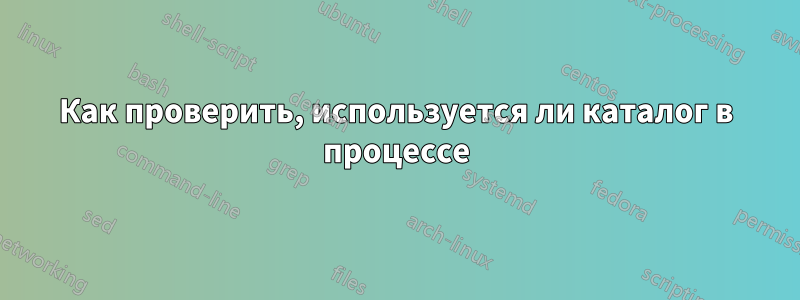 Как проверить, используется ли каталог в процессе