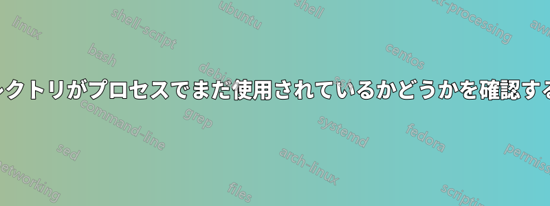 ディレクトリがプロセスでまだ使用されているかどうかを確認する方法