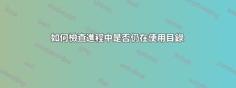 如何檢查進程中是否仍在使用目錄