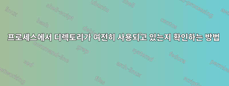 프로세스에서 디렉토리가 여전히 사용되고 있는지 확인하는 방법