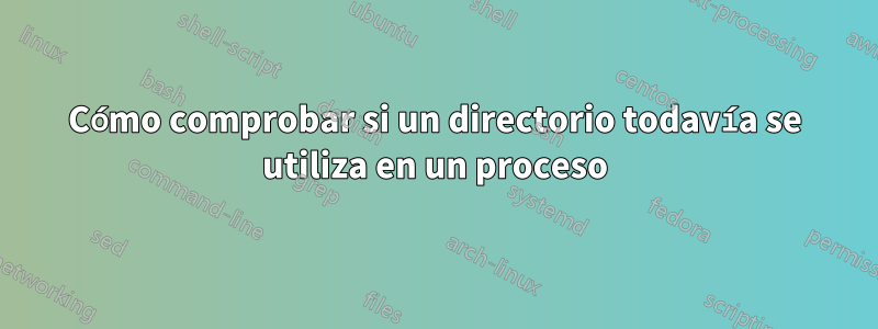 Cómo comprobar si un directorio todavía se utiliza en un proceso