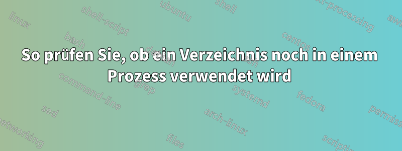 So prüfen Sie, ob ein Verzeichnis noch in einem Prozess verwendet wird