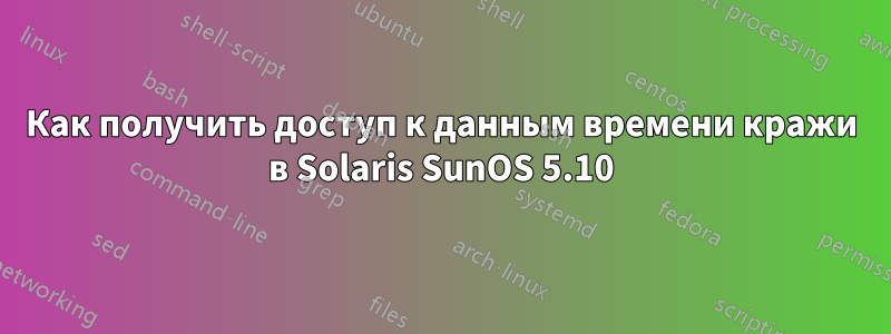 Как получить доступ к данным времени кражи в Solaris SunOS 5.10