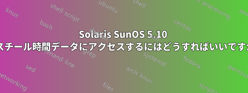 Solaris SunOS 5.10 でスチール時間データにアクセスするにはどうすればいいですか?