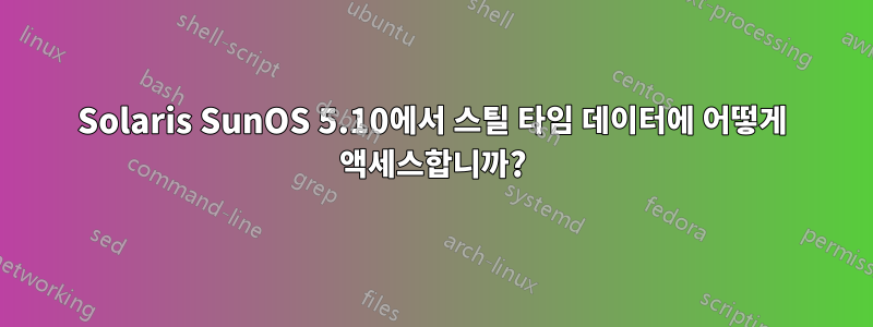 Solaris SunOS 5.10에서 스틸 타임 데이터에 어떻게 액세스합니까?