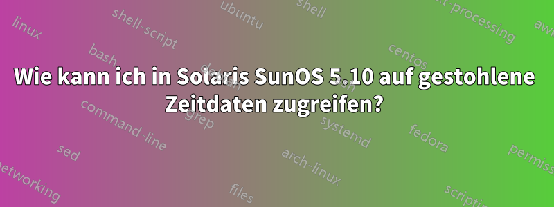Wie kann ich in Solaris SunOS 5.10 auf gestohlene Zeitdaten zugreifen?