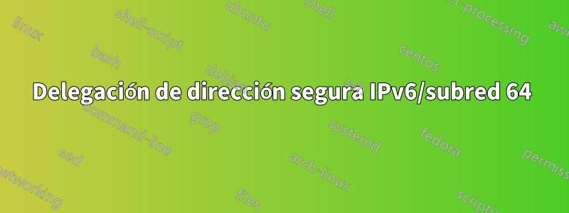 Delegación de dirección segura IPv6/subred 64