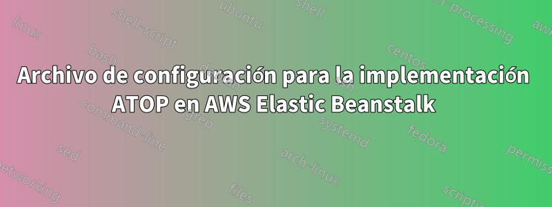 Archivo de configuración para la implementación ATOP en AWS Elastic Beanstalk