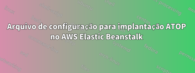 Arquivo de configuração para implantação ATOP no AWS Elastic Beanstalk