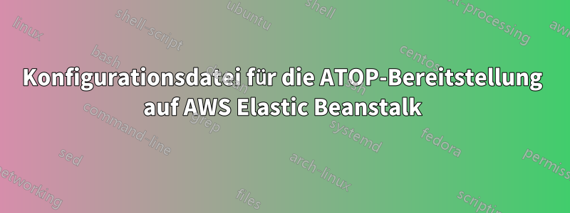 Konfigurationsdatei für die ATOP-Bereitstellung auf AWS Elastic Beanstalk