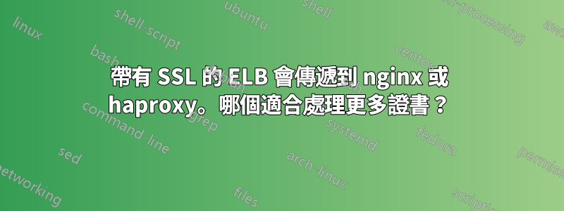 帶有 SSL 的 ELB 會傳遞到 nginx 或 haproxy。哪個適合處理更多證書？
