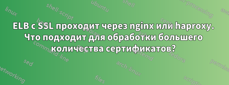 ELB с SSL проходит через nginx или haproxy. Что подходит для обработки большего количества сертификатов?