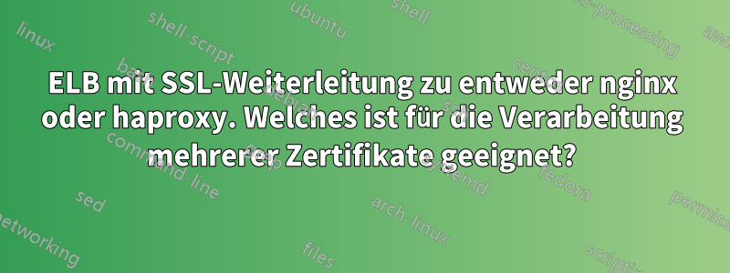 ELB mit SSL-Weiterleitung zu entweder nginx oder haproxy. Welches ist für die Verarbeitung mehrerer Zertifikate geeignet?