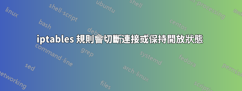 iptables 規則會切斷連接或保持開放狀態