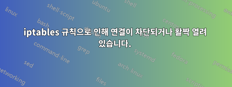 iptables 규칙으로 인해 연결이 차단되거나 활짝 열려 있습니다.