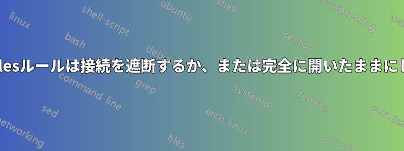 iptablesルールは接続を遮断するか、または完全に開いたままにします