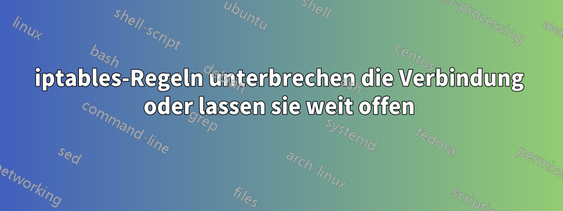 iptables-Regeln unterbrechen die Verbindung oder lassen sie weit offen
