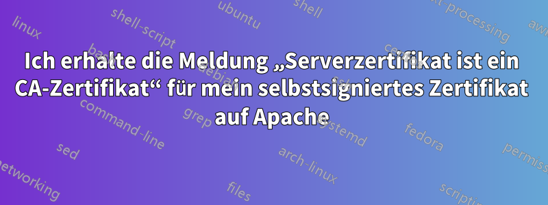 Ich erhalte die Meldung „Serverzertifikat ist ein CA-Zertifikat“ für mein selbstsigniertes Zertifikat auf Apache