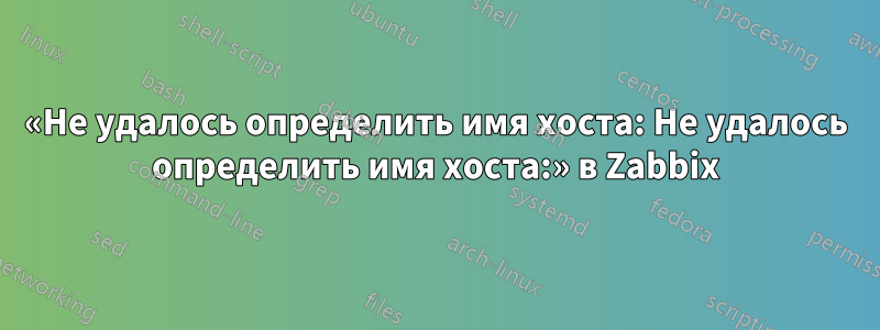 «Не удалось определить имя хоста: Не удалось определить имя хоста:» в Zabbix