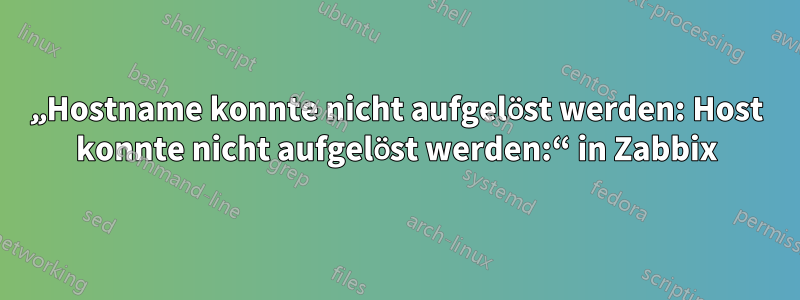 „Hostname konnte nicht aufgelöst werden: Host konnte nicht aufgelöst werden:“ in Zabbix